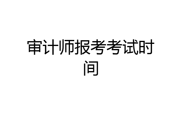 审计师报考考试时间