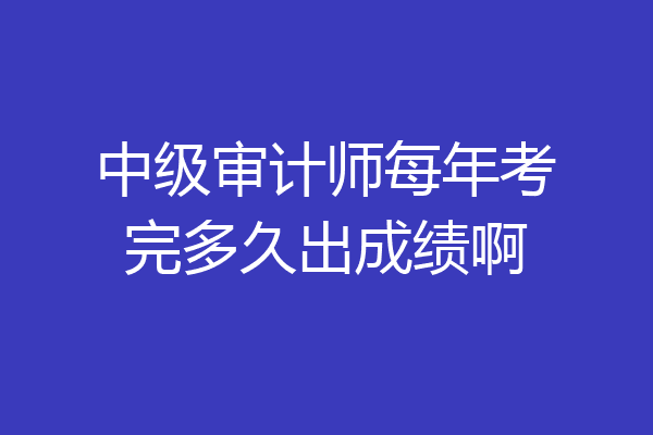 中级审计师每年考完多久出成绩啊