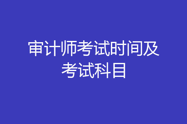 审计师考试时间及考试科目