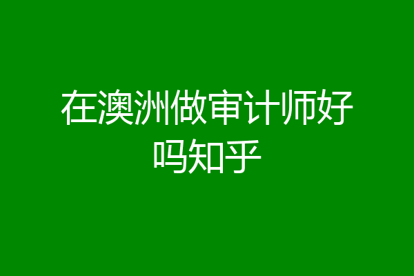 在澳洲做审计师好吗知乎