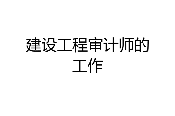 建设工程审计师的工作