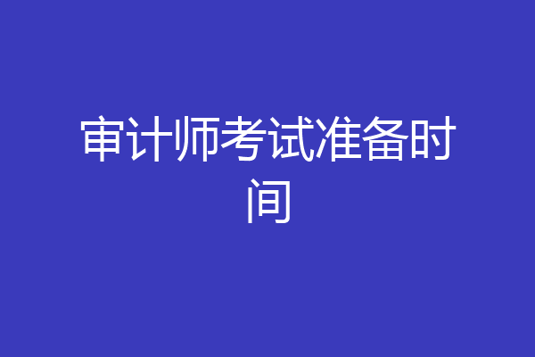 审计师考试准备时间
