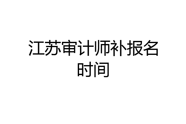 江苏审计师补报名时间