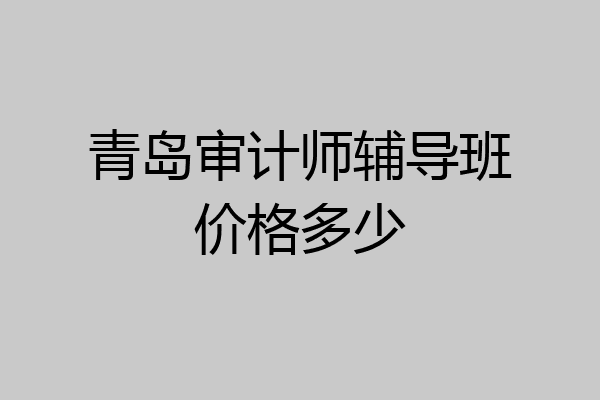 青岛审计师辅导班价格多少