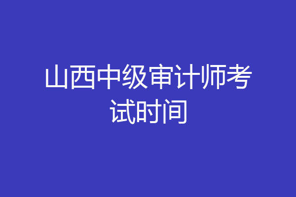 山西中级审计师考试时间