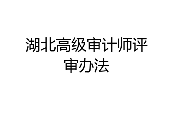 湖北高级审计师评审办法