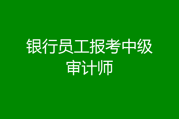 银行员工报考中级审计师