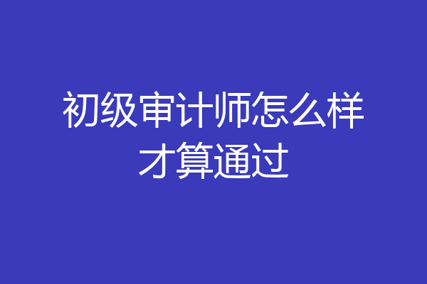 初级审计师怎么样才算通过
