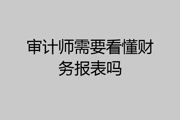 审计师需要看懂财务报表吗