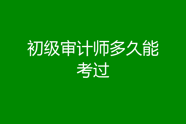 初级审计师多久能考过
