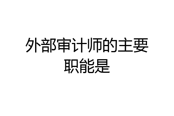 外部审计师的主要职能是