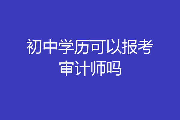 初中学历可以报考审计师吗