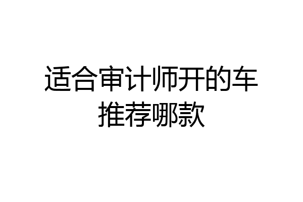 适合审计师开的车推荐哪款