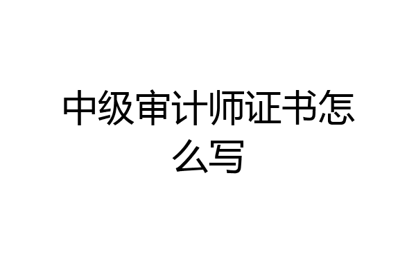 中级审计师证书怎么写