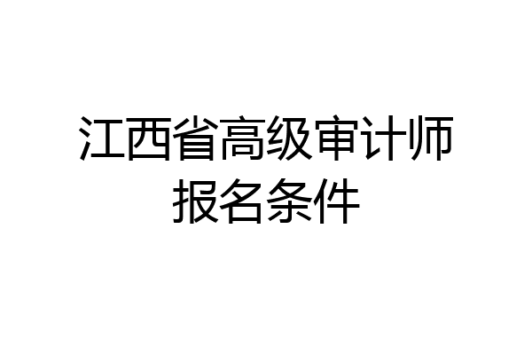 江西省高级审计师报名条件