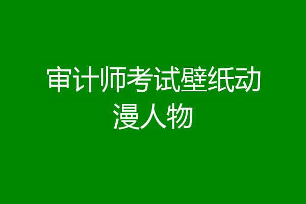 审计师考试壁纸动漫人物