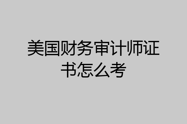 美国财务审计师证书怎么考