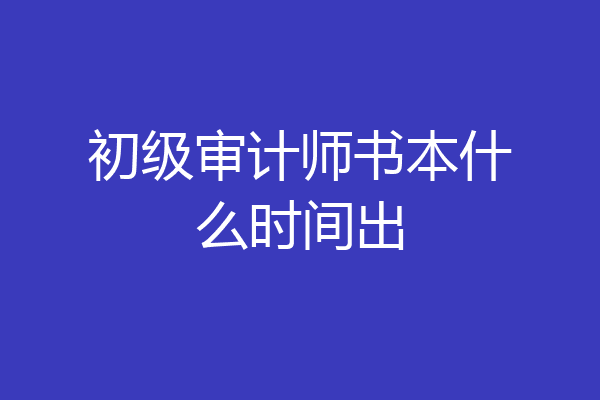 初级审计师书本什么时间出