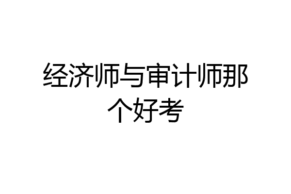经济师与审计师那个好考