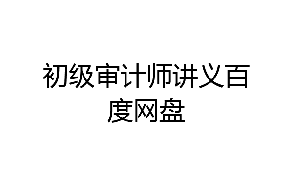 初级审计师讲义百度网盘