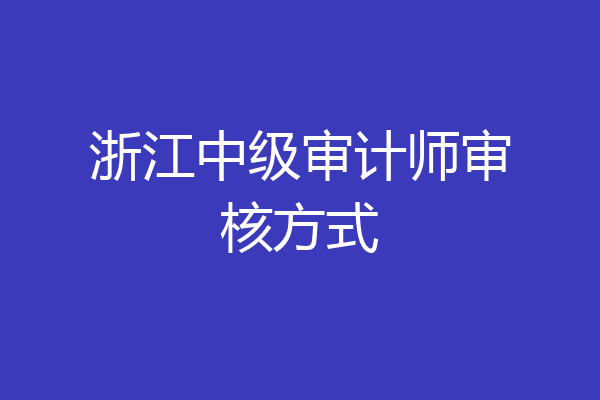 浙江中级审计师审核方式