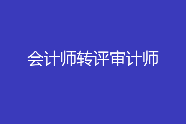 会计师转评审计师