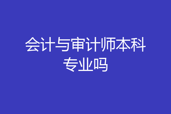 会计与审计师本科专业吗