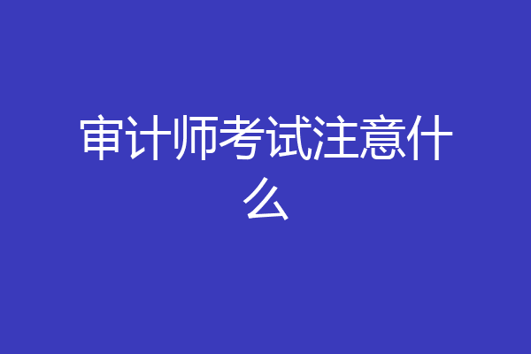 审计师考试注意什么