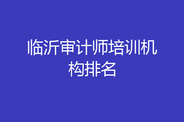 临沂审计师培训机构排名