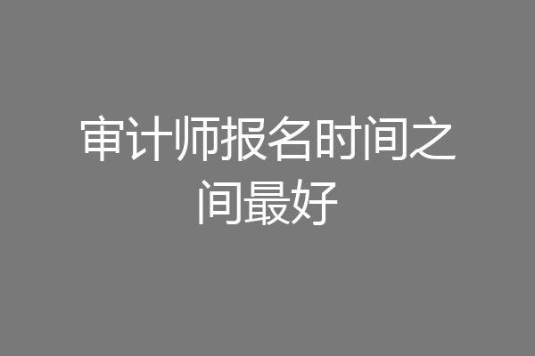 审计师报名时间之间最好