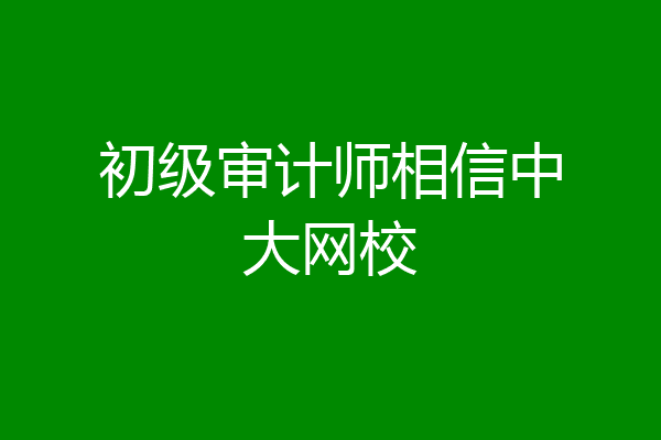 初级审计师相信中大网校