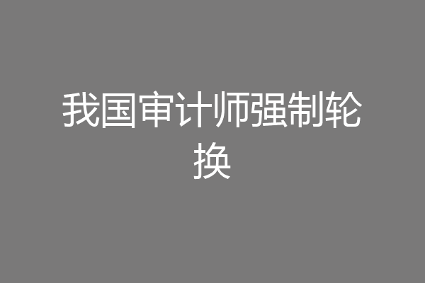 我国审计师强制轮换
