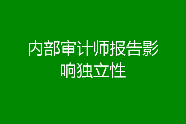 内部审计师报告影响独立性