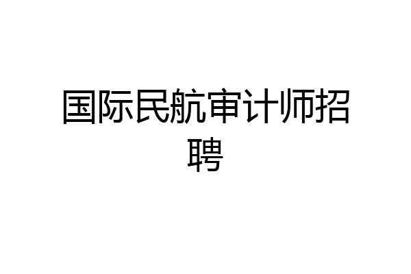 国际民航审计师招聘