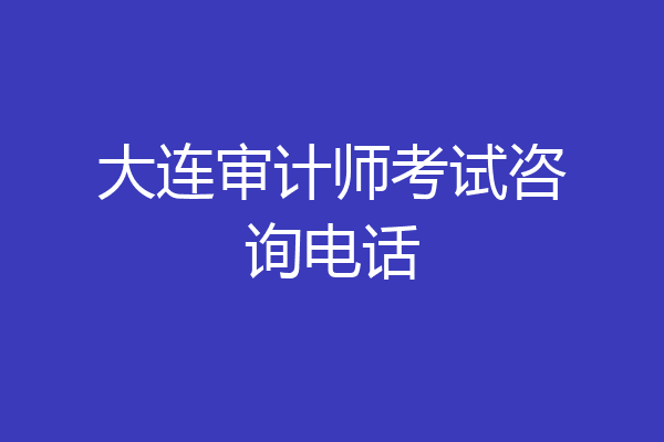 大连审计师考试咨询电话