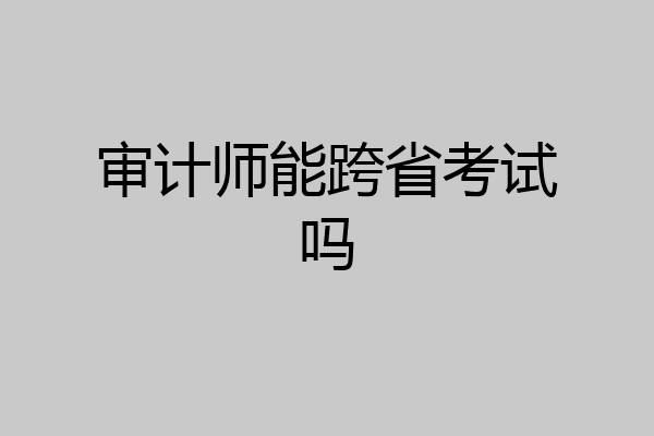 审计师能跨省考试吗