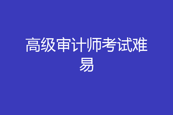 高级审计师考试难易