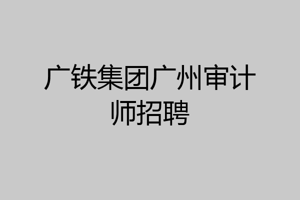 广铁集团广州审计师招聘