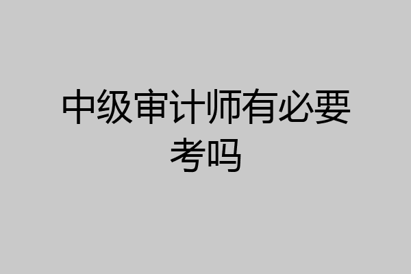 中级审计师有必要考吗