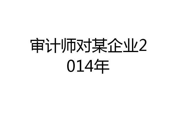 审计师对某企业2014年
