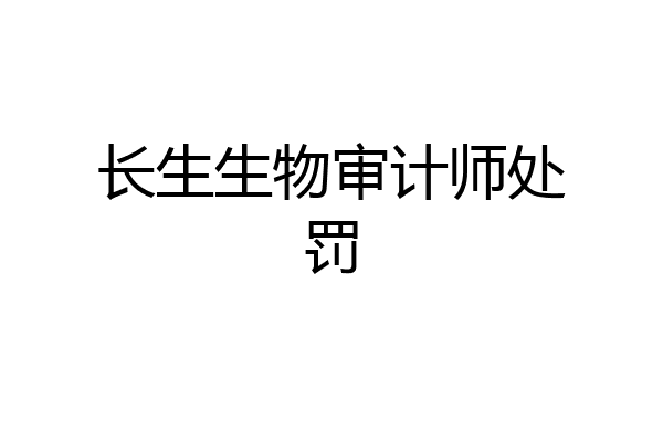 长生生物审计师处罚