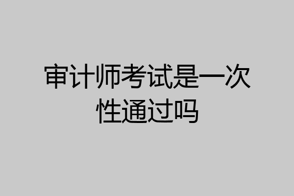 审计师考试是一次性通过吗