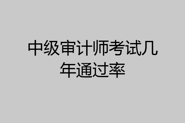 中级审计师考试几年通过率