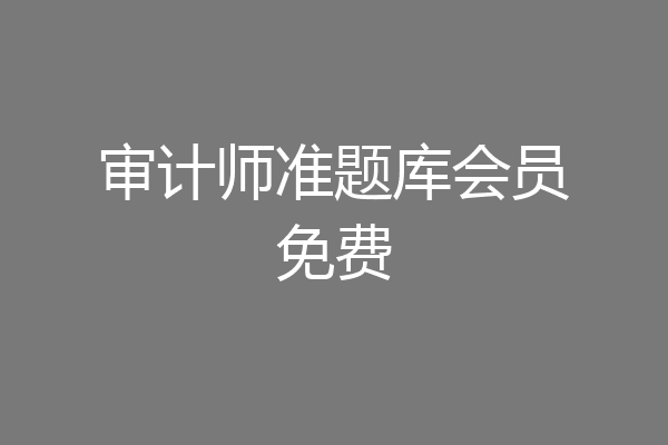 审计师准题库会员免费
