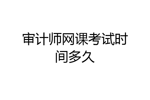 审计师网课考试时间多久