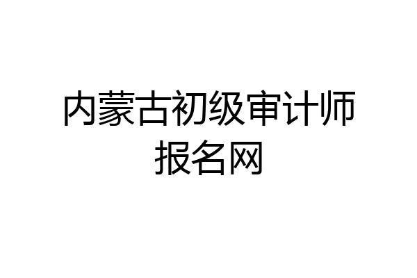 内蒙古初级审计师报名网