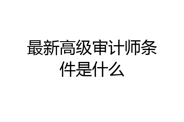 最新高级审计师条件是什么