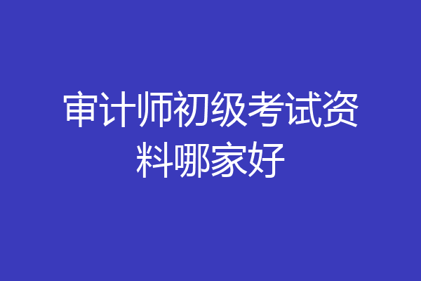 审计师初级考试资料哪家好