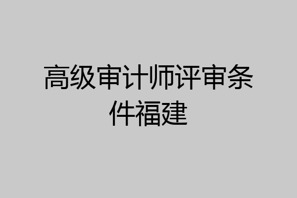 高级审计师评审条件福建