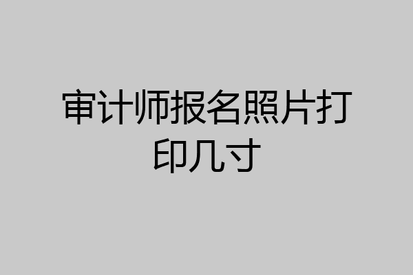 审计师报名照片打印几寸